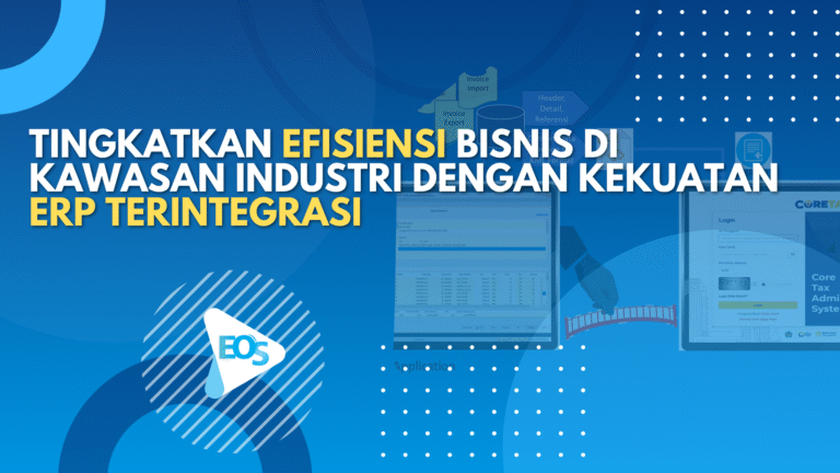 Tingkatkan Efisiensi Bisnis di Kawasan Industri dengan Kekuatan ERP Terintegrasi: Studi Kasus dan Keunggulan EOS Teknologi